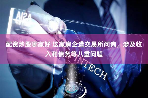 配资炒股哪家好 这家房企遭交易所问询，涉及收入和债务等八重问题