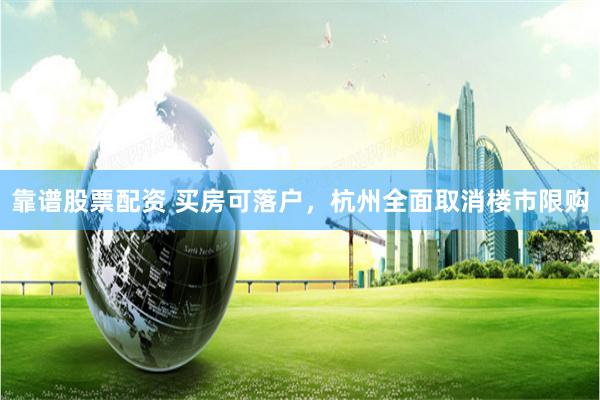 靠谱股票配资 买房可落户，杭州全面取消楼市限购