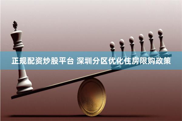 正规配资炒股平台 深圳分区优化住房限购政策