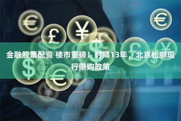 金融股票配资 楼市重磅！时隔13年，北京松绑现行限购政策