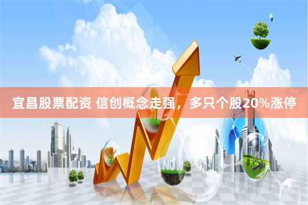 宜昌股票配资 信创概念走强，多只个股20%涨停