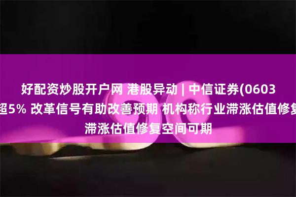 好配资炒股开户网 港股异动 | 中信证券(06030)早盘涨超5% 改革信号有助改善预期 机构称行业滞涨估值修复空间可期