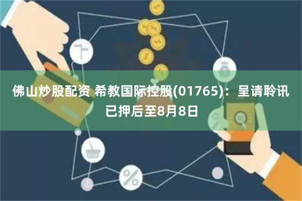 佛山炒股配资 希教国际控股(01765)：呈请聆讯已押后至8月8日