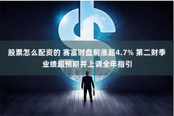 股票怎么配资的 赛富时盘前涨超4.7% 第二财季业绩超预期并上调全年指引