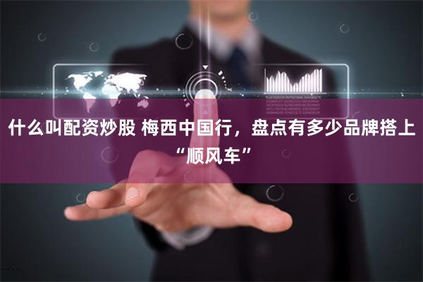 什么叫配资炒股 梅西中国行，盘点有多少品牌搭上“顺风车”