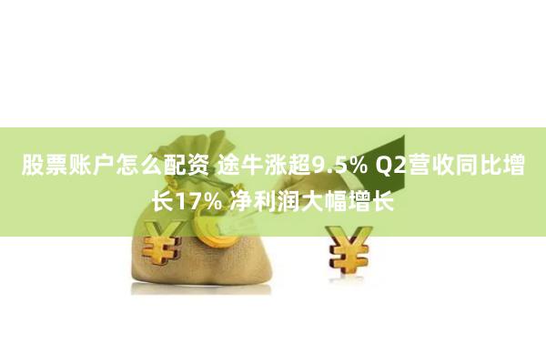 股票账户怎么配资 途牛涨超9.5% Q2营收同比增长17% 净利润大幅增长