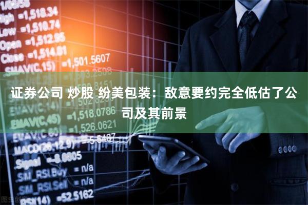 证券公司 炒股 纷美包装：敌意要约完全低估了公司及其前景