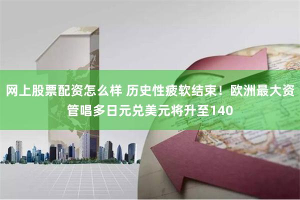 网上股票配资怎么样 历史性疲软结束！欧洲最大资管唱多日元兑美元将升至140