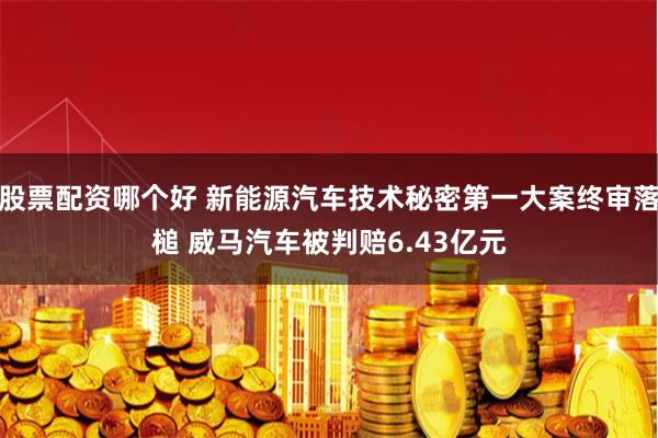 股票配资哪个好 新能源汽车技术秘密第一大案终审落槌 威马汽车被判赔6.43亿元