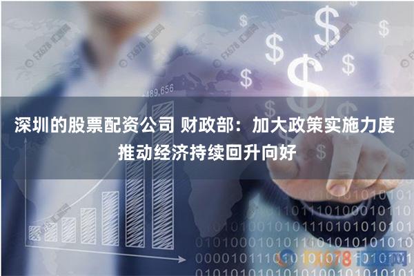 深圳的股票配资公司 财政部：加大政策实施力度 推动经济持续回升向好