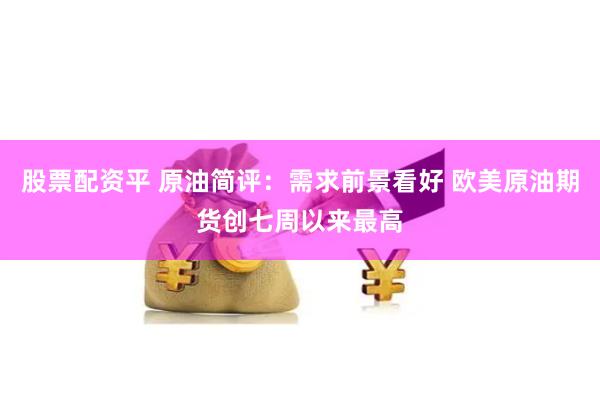 股票配资平 原油简评：需求前景看好 欧美原油期货创七周以来最高