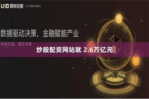 炒股配资网站就 2.6万亿元