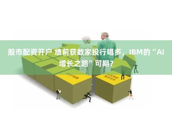 股市配资开户 绩前获数家投行唱多，IBM的“AI增长之路”可期？