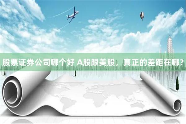 股票证券公司哪个好 A股跟美股，真正的差距在哪？