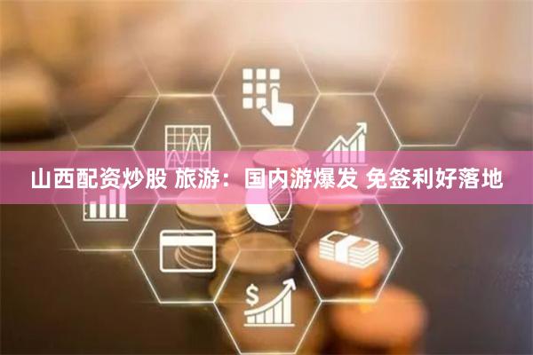 山西配资炒股 旅游：国内游爆发 免签利好落地