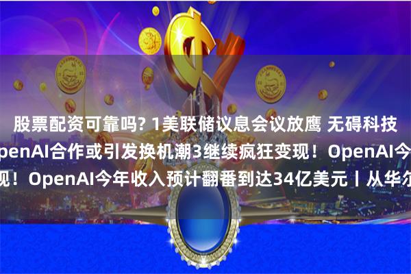 股票配资可靠吗? 1美联储议息会议放鹰 无碍科技股再创新高2苹果和OpenAI合作或引发换机潮3继续疯狂变现!OpenAI今年收入预计翻番到达34亿美元丨从华尔街到陆家嘴