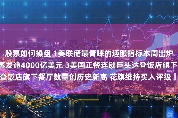 股票如何操盘 1美联储最青睐的通胀指标本周出炉 2英伟达市值三天内蒸发逾4000亿美元 3美国正餐连锁巨头达登饭店旗下餐厅数量创历史新高 花旗维持买入评级丨从华尔街到陆家嘴