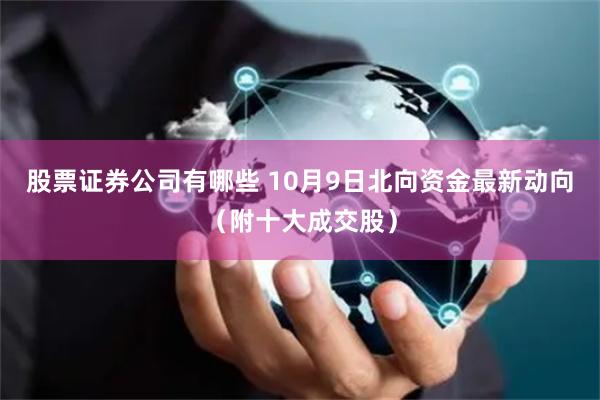 股票证券公司有哪些 10月9日北向资金最新动向（附十大成交股）