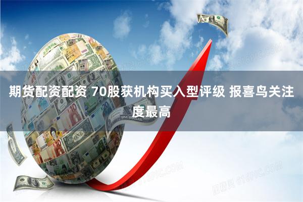 期货配资配资 70股获机构买入型评级 报喜鸟关注度最高