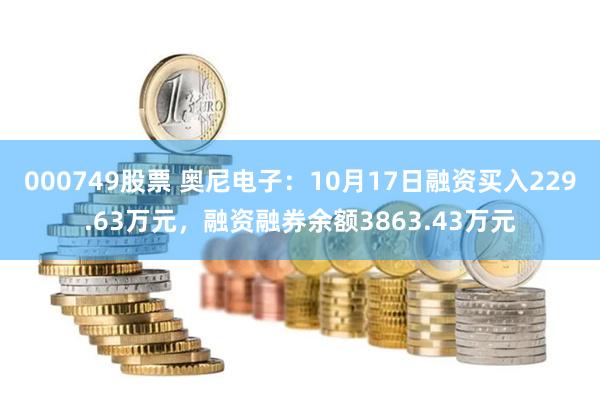 000749股票 奥尼电子：10月17日融资买入229.63万元，融资融券余额3863.43万元