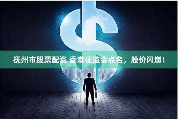 抚州市股票配资 香港证监会点名，股价闪崩！