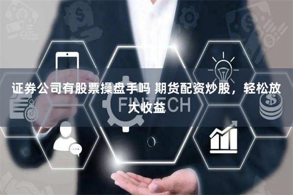 证券公司有股票操盘手吗 期货配资炒股，轻松放大收益