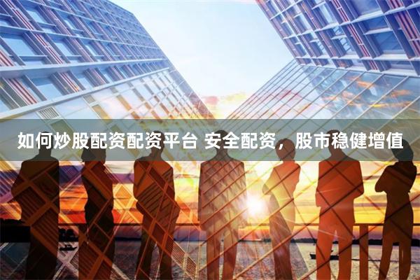 如何炒股配资配资平台 安全配资，股市稳健增值