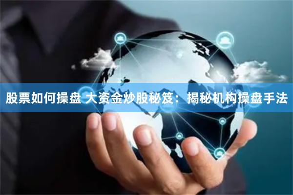 股票如何操盘 大资金炒股秘笈:揭秘机构操盘手法