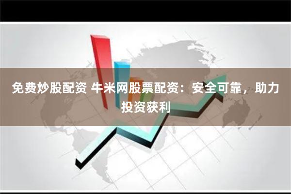 免费炒股配资 牛米网股票配资：安全可靠，助力投资获利