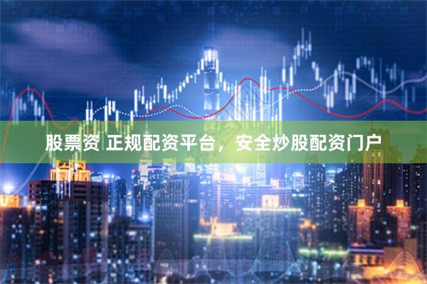 股票资 正规配资平台，安全炒股配资门户