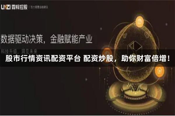 股市行情资讯配资平台 配资炒股，助你财富倍增！