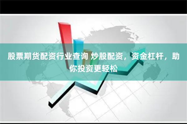 股票期货配资行业查询 炒股配资，资金杠杆，助你投资更轻松