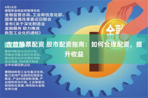 吉首股票配资 股市配资指南：如何合理配资，提升收益