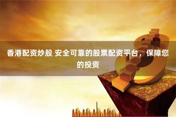 香港配资炒股 安全可靠的股票配资平台，保障您的投资