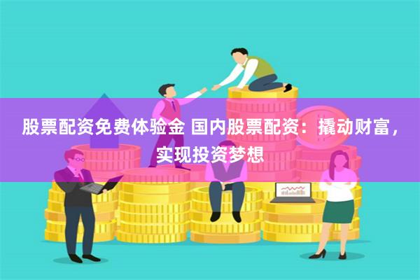 股票配资免费体验金 国内股票配资：撬动财富，实现投资梦想