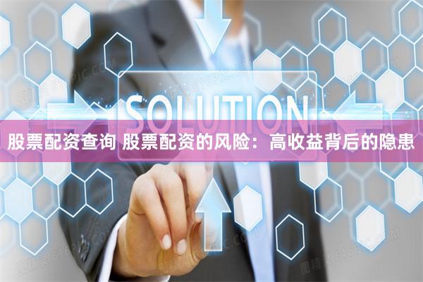 股票配资查询 股票配资的风险：高收益背后的隐患