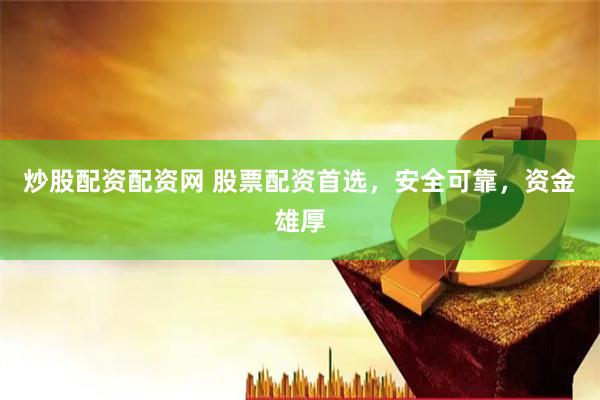 炒股配资配资网 股票配资首选，安全可靠，资金雄厚