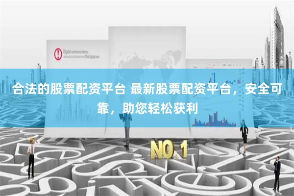 合法的股票配资平台 最新股票配资平台，安全可靠，助您轻松获利