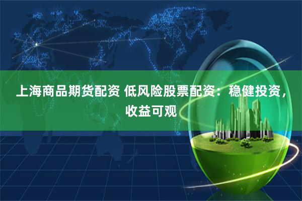 上海商品期货配资 低风险股票配资：稳健投资，收益可观