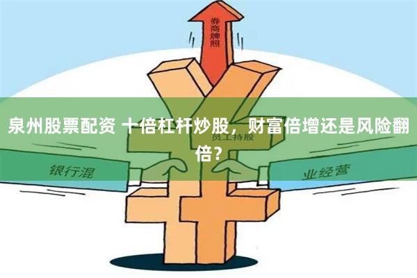 泉州股票配资 十倍杠杆炒股，财富倍增还是风险翻倍？