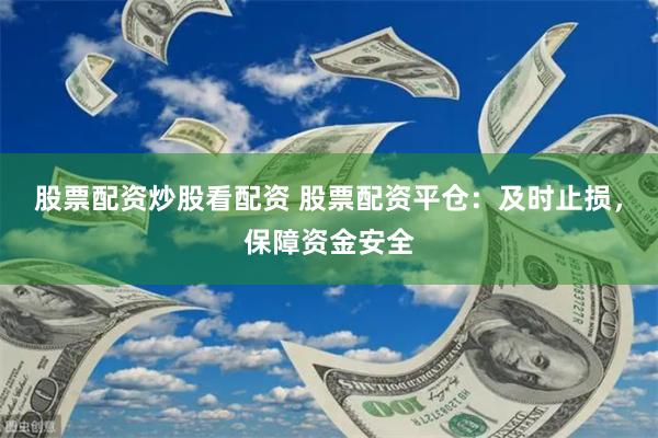 股票配资炒股看配资 股票配资平仓：及时止损，保障资金安全