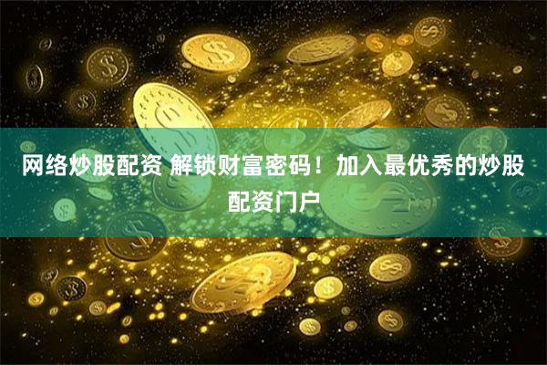 网络炒股配资 解锁财富密码！加入最优秀的炒股配资门户