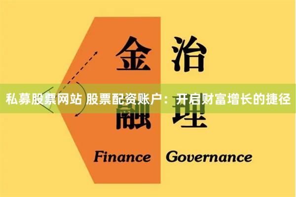 私募股票网站 股票配资账户：开启财富增长的捷径
