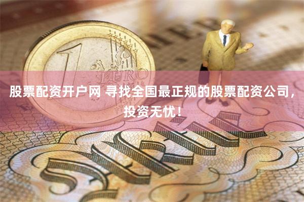 股票配资开户网 寻找全国最正规的股票配资公司，投资无忧！