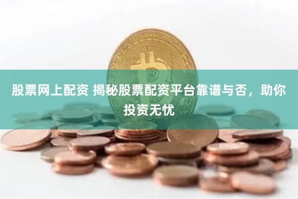 股票网上配资 揭秘股票配资平台靠谱与否，助你投资无忧