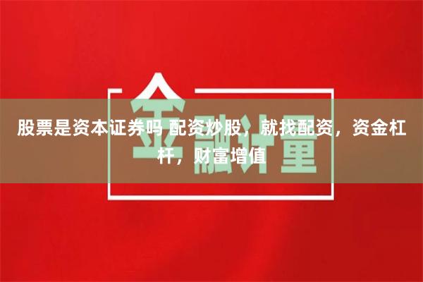 股票是资本证券吗 配资炒股，就找配资，资金杠杆，财富增值