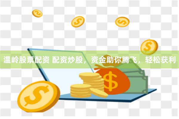 温岭股票配资 配资炒股，资金助你腾飞，轻松获利