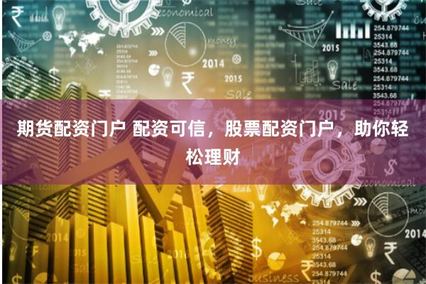 期货配资门户 配资可信，股票配资门户，助你轻松理财