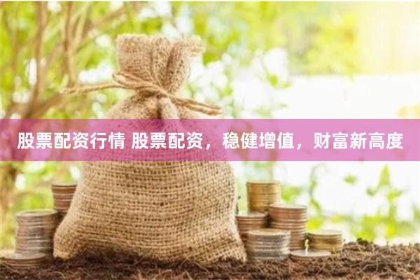 股票配资行情 股票配资，稳健增值，财富新高度