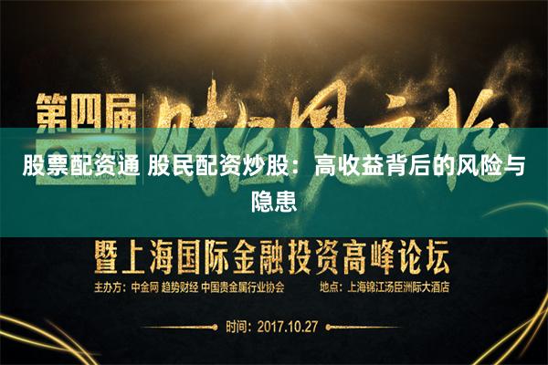 股票配资通 股民配资炒股：高收益背后的风险与隐患